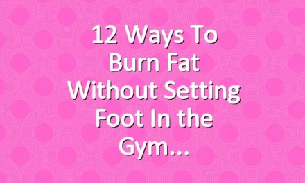 12 Ways to Burn Fat Without Setting Foot In the Gym